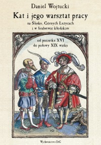 Kat i jego warsztat pracy na Śląsku, Górnych Łużycach i w hrabstwie kłodzkim od początku XVI do połowy XIX wieku