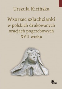 Wzorzec szlachcianki w polskich drukowanych oracjach pogrzebowych XVII wieku