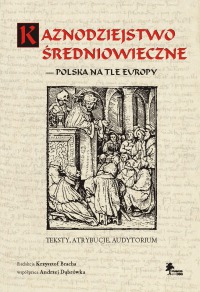 KAZNODZIEJSTWO ŚREDNIOWIECZNE — POLSKA NA TLE EUROPY. Teksty, atrybucje, audytorium