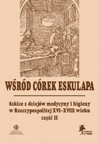 Wśród córek Eskulapa. Szkice z dziejów medycyny i higieny w Rzeczypospolitej XVI–XVIII wieku część II