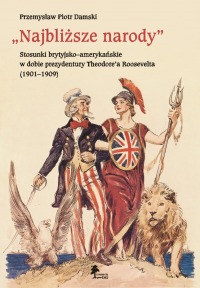 „Najbliższe narody”. Stosunki brytyjsko–amerykańskie w dobie prezydentury Theodore’a Roosevelta - oprawa miękka