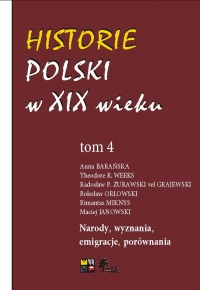 Historie Polski w XIX wieku, Tom 4 · Anna Barańska, Theodore R. Weeks, Radosław Paweł Żurawski vel Grajewski, Bolesław Orłowski, Rimantas Miknys, Maciej Janowsk · Narody, wyznania, emigracje, porównania