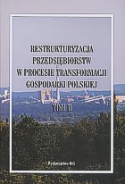 Restrukturyzacja przedsiębiorstw w procesie transformacji gospodarki polskiej. Tom II