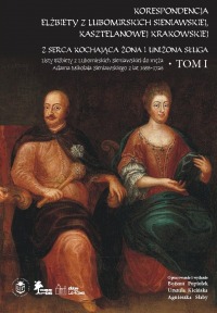 Korespondencja Elżbiety Lubomirskiej Sieniawskiej, kasztelanowej krakowskiej · · Tom I · Z serca kochająca żona i uniżona sługa. · Listy Elżbiety z Lubomirskich Sieniawskiej do męża Adama Mikołaja Sieniawskiego z lat 1688–1726