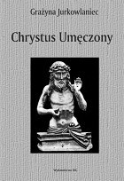 Chrystus Umęczony. Ikonografia w Polsce od XIII do XVI w.