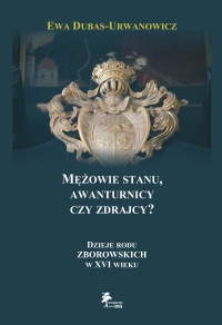 Mężowie stanu, awanturnicy czy zdrajcy? Dzieje rodu Zborowskich w XVI wieku