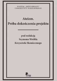 Ateizm. Próba dokończenia projektu pod redakcją Szymona Wróbla, Krzysztofa Skoniecznego