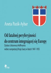 Od fatalnej peryferyjności do centrum integrującej się Europy. Dyskurs Johannesa Hoffmanna wobec europeizacji Kraju Saary w latach 1947–1955