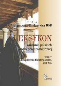 Leksykon zakonnic polskich epoki przedrozbiorowej, T. IV - Uzupełnienia, klasztory śląskie, wiek XIX