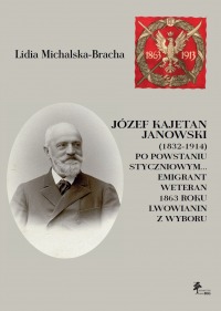 Józef Kajetan Janowski (1832-1914)Po powstaniu styczniowym… Emigrant, weteran 1863 roku, lwowianin z wyboru