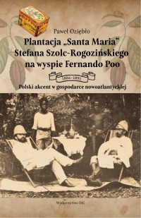 Plantacja "Santa Maria" Stefana Szolc-Rogozińskiego na wyspie Fernando Poo 1886-1891. Polski akcent w gospodarce nowoatlantyckiej