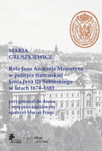 Rola Jana Andrzeja Morsztyna w polityce francuskiej króla Jana III Sobieskiego w latach 1674–1683, Maria Gruszkiewicz