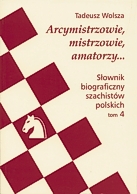 Arcymistrzowie, mistrzowie, amatorzy... Słownik biograficzny szachistów polskich. Tom 4