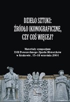 Dzieło sztuki. Źródło ikonograficzne, czy coś więcej? Materiały sympozjum XVII Powszechnego Zjazdu Historyków w Krakowie, 15-18 września 2004