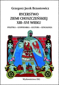 Rycerstwo ziemi choszczeńskiej XIII-XVI wieku. Polityka — gospodarka — kultura — genealogia