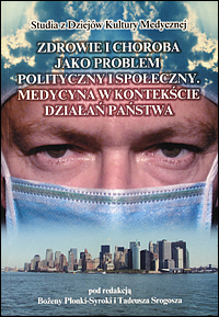 Zdrowie i choroba jako problem polityczny i społeczny. Medycyna w kontekście działań państwa. (Studia z Dziejów Kultury Medycznej, t. 9)