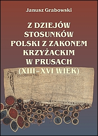 Z dziejów stosunków Polski z zakonem krzyżackim w Prusach (XIII–XVI wiek)
