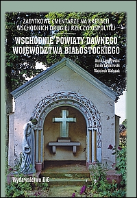 Zabytkowe cmentarze na Kresach Wschodnich Drugiej Rzeczypospolitej. Wschodnie powiaty dawnego województwa białostockiego (obecnie na terenie Białorusi)