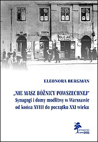 „Nie masz bóżnicy powszechnej”. Synagogi i domy modlitwy w Warszawie od końca XVIII do początku XXI wieku.