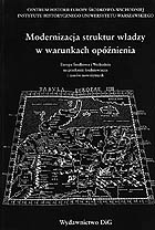 Modernizacja struktur władzy w warunkach opóźnienia. Europa Środkowa i Wschodnia na przełomie średniowiecza i czasów nowożytnych (materiały z konferencji). Colloquia I