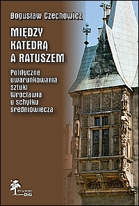 Między katedrą a ratuszem. Polityczne uwarunkowania sztuki Wrocławia u schyłku średniowiecza