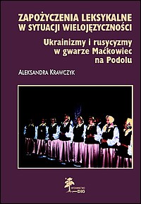 Zapożyczenia leksykalne w sytuacji wielojęzyczności. Ukrainizmy i rusycyzmy w gwarze Maćkowiec na Podolu
