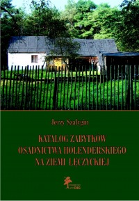 Katalog zabytków osadnictwa holenderskiego na ziemi łęczyckiej.