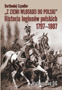 „Z ziemi włoskiej do Polski”. Historia legionów polskich 1797-1807
