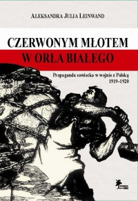 Czerwonym młotem w orła białego. Propaganda sowiecka w wojnie z Polską 1919-1920