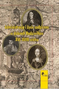 Administracja i życie codzienne w dobrach Radziwiłłów (XVI­–XVIII w.). Seria Fasciculi Historici Novi, Tom IX