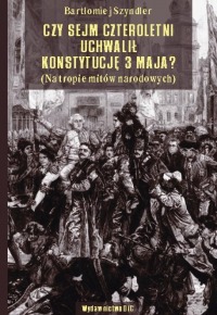 Czy Sejm Czteroletni uchwalił Konstytucję 3 Maja? (na tropie mitów narodowych)