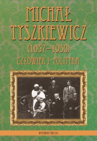 Michał Tyszkiewicz (1857–1930). Człowiek i polityka